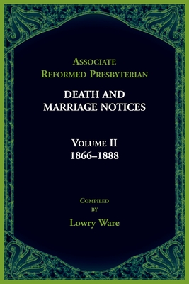 Associated Reformed Presbyterian Death And Marriage Notices Volume II: 1866-1888 - Ware, Lowry