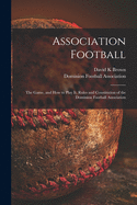 Association Football [microform]: the Game, and How to Play It, Rules and Constitution of the Dominion Football Association