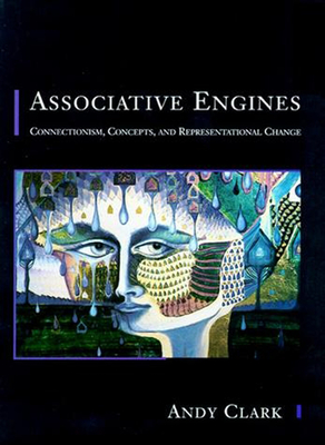 Associative Engines: Connectionism, Concepts, and Representational Change - Clark, Andy