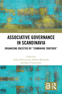 Associative Governance in Scandinavia: Organizing Societies by "Combining Together" - Brink Lund, Anker (Editor), and Byrkjeflot, Haldor (Editor), and Christensen, Sren (Editor)