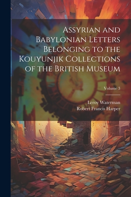 Assyrian and Babylonian Letters Belonging to the Kouyunjik Collections of the British Museum; Volume 3 - Harper, Robert Francis, and Waterman, Leroy