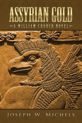 Assyrian Gold: A William Church Novel - Michels, Joseph W