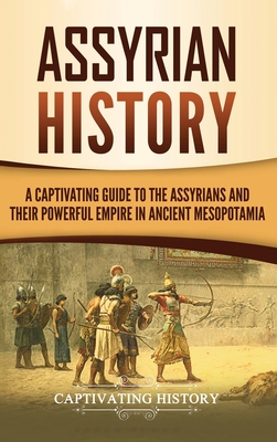 Assyrian History: A Captivating Guide to the Assyrians and Their Powerful Empire in Ancient Mesopotamia - History, Captivating