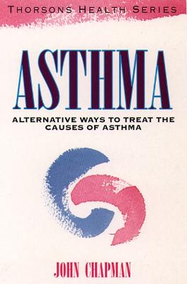 Asthma: Alternative Ways to Treat the Cause of Asthma - Chapman, John