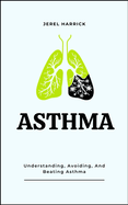 Asthma: Understanding, Avoiding, And Beating Asthma