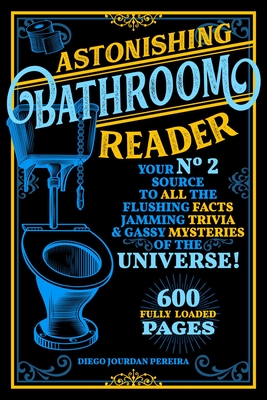 Astonishing Bathroom Reader: Your No.2 Source to All the Flushing Facts, Jamming Trivia, & Gassy Mysteries of the Universe! - Pereira, Diego Jourdan