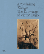 Astonishing Things: The Drawings of Victor Hugo