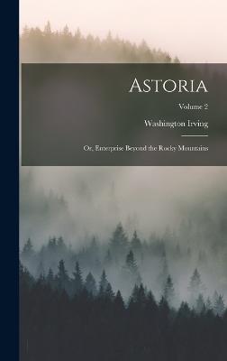 Astoria; or, Enterprise Beyond the Rocky Mountains; Volume 2 - Irving, Washington