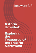 Astoria Unveiled: Exploring the Treasures of the Pacific Northwest