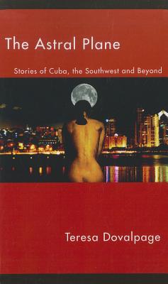 Astral Plane:: Stories of Cuba, the Southwest, and Beyond - Dovalpage, Teresa
