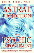 Astral Projection and Psychic Empowerment: Techniques for Mastering the Out-Of-Body Experience - Slate, Joe H