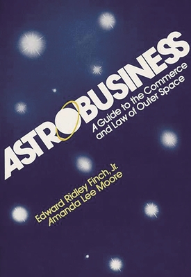 Astrobusiness: A Guide to Commerce and Law of Outer Space - Finch, Edward R., and Moore, Amanda, and Murdich, Robert