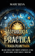 Astrologa Prctica y Magia Planetaria: Una gua esencial sobre trnsitos astrolgicos, lectura de cartas natales, hechizos mgicos y mucho ms