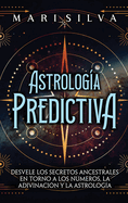 Astrologa predictiva: Desvele los secretos ancestrales en torno a los nmeros, la adivinacin y la astrologa