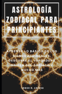 Astrologa Zodiacal Para Principiantes: Aprende Lo Bsico de Los Signos Zodiacales, Descubre El Verdadero Origen del Zodiaco Y Mucho Ms