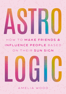 Astrologic: How to Make Friends & Influence People Based on Their Sun Sign