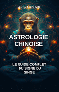 Astrologie chinoise: le guide complet du signe du singe: Zodiaque chinois, Spiriualit? orientale, Signe du singe, Astrologie chinoise, Mythes, Croyances astrologiques