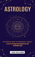 Astrology: An Essential Guide to Astrological Transits (A Step-by-step Guide for Deep Insight Into Your Astrological Signs)