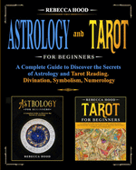 Astrology and Tarot for Beginners: A Complete Guide to Discover the Secrets of Astrology and Tarot Reading. Divination, Symbolism, Numerology