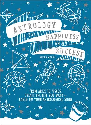 Astrology for Happiness and Success: From Aries to Pisces, Create the Life You Want--Based on Your Astrological Sign! - Woods, Mecca