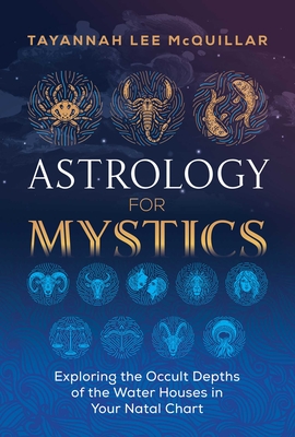 Astrology for Mystics: Exploring the Occult Depths of the Water Houses in Your Natal Chart - McQuillar, Tayannah Lee