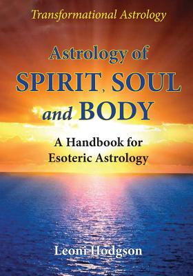 Astrology of Spirit, Soul and Body: A Handbook for Esoteric Astrology - Hodgson, Leoni