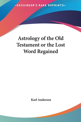 Astrology of the Old Testament or the Lost Word Regained - Anderson, Karl