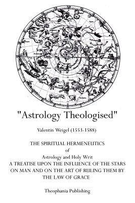 Astrology Theologised: The Spiritual Hermeneutics of Astrology and Holy Writ - Weigel, Valentin