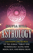 Astrology: Unlocking the Secrets of the Zodiac, Tarot, and Numerology along with Moon, Sun, and Rising Signs