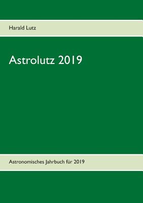 Astrolutz 2019: Astronomisches Jahrbuch fr 2019 - Lutz, Harald