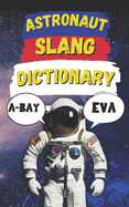 Astronaut Slang Word Dictionary: Your Passport to the Strange, Fun, and Funny Language of Space