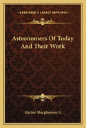 Astronomers Of Today And Their Work