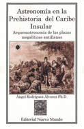 Astronomia En La Prehistoria del Caribe Insular: Arqueoastronomia de Las Plazas Megaliticas Antillanas - Rodriguez Alvarez, Angel