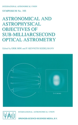 Astronomical and Astrophysical Objectives of Sub-Milliarcsecond Optical Astrometry - International Astronomical Union, and Hxg, Erik (Editor), and Seidelmann, P Kenneth (Editor)