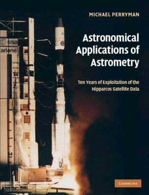Astronomical Applications of Astrometry: Ten Years of Exploitation of the Hipparcos Satellite Data - Perryman, Michael
