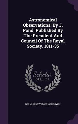 Astronomical Observations. By J. Pond, Published By The President And Council Of The Royal Society. 1811-35 - Greenwich, Royal Observatory