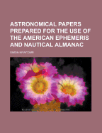 Astronomical Papers Prepared for the Use of the American Ephemeris and Nautical Almanac