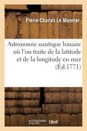 Astronomie Nautique Lunaire O? l'On Traite de la Latitude Et de la Longitude En Mer de la P?riode: Ou Saros, Des Parallaxes de la Lune Avec Des Tables Du Nonag?sime Sous l'?quateur Et Les Tropiques