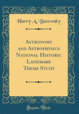 Astronomy and Astrophysics National Historic Landmark Theme Study (Classic Reprint) - Butowsky, Harry A