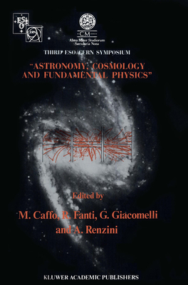 Astronomy, Cosmology and Fundamental Physics: Proceedings of the Third Eso-Cern Symposium, Held in Bologna, Palazzo Re Enzo, May 16-20, 1988 - Caffo, Michele (Editor), and Fanti, Roberto (Editor), and Giacomelli, Giorgio (Editor)