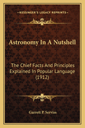 Astronomy in a Nutshell: The Chief Facts and Principles Explained in Popular Language for the General Reader and for Schools