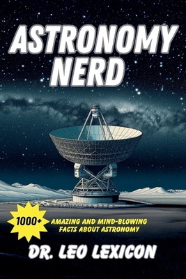 Astronomy Nerd: 1000+ Amazing And Mind-Blowing Facts About Astronomy - Lexicon, Leo, Dr.