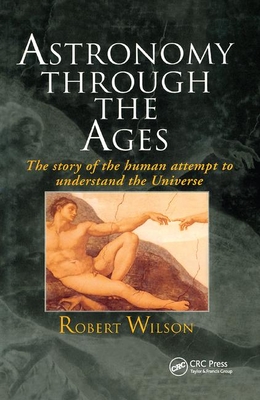 Astronomy Through the Ages: The Story Of The Human Attempt To Understand The Universe - Wilson, Sir Robert