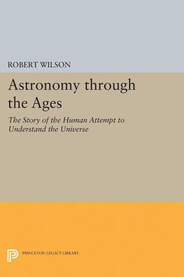 Astronomy Through the Ages: The Story of the Human Attempt to Understand the Universe - Wilson, Robert