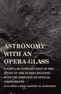Astronomy with an Opera-Glass - A Popular Introduction to the Study of the Starry Heavens with the Simplest of Optical Instruments - Including a Brief History of Astronomy
