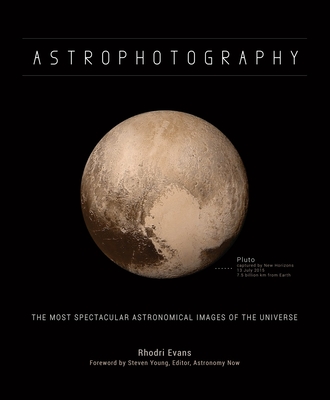 Astrophotography: The Most Spectacular Astronomical Images of the Universe - Evans, Rhodri, and Young, Steven (Foreword by)