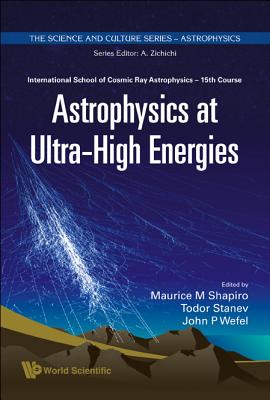 Astrophysics at Ultra-High Energies - Proceedings of the 15th Course of the International School of Cosmic Ray Astrophysics - Shapiro, Maurice M (Editor), and Stanev, Todor S (Editor), and Wefel, John P (Editor)