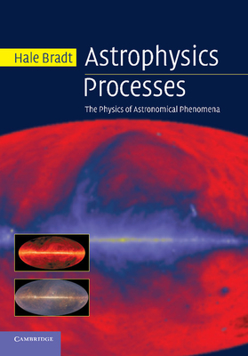 Astrophysics Processes: The Physics of Astronomical Phenomena - Bradt, Hale