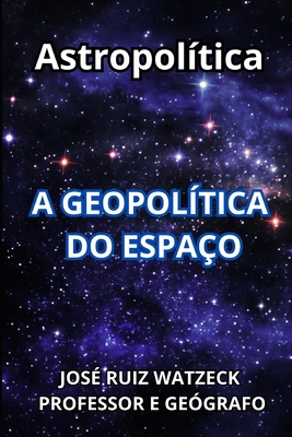 Astropol?tica: A Geopol?tica do Espa?o - Ruiz Watzeck, Jos?