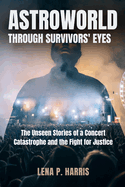 Astroworld: THROUGH SURVIVORS' EYES: The Unseen Stories of a Concert Catastrophe and the Fight for Justice